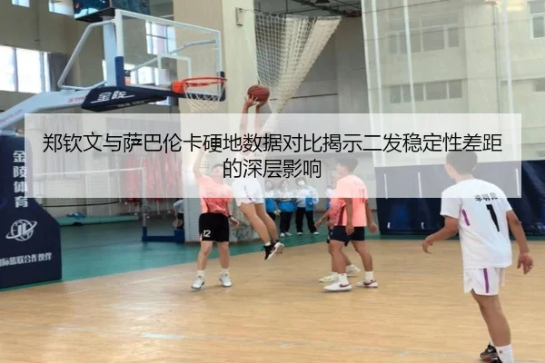 郑钦文与萨巴伦卡硬地数据对比揭示二发稳定性差距的深层影响