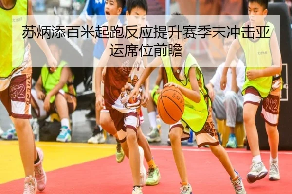 苏炳添百米起跑反应提升赛季末冲击亚运席位前瞻